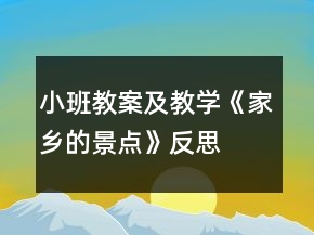 小班教案及教學(xué)《家鄉(xiāng)的景點(diǎn)》反思