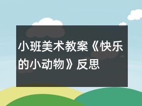 小班美術(shù)教案《快樂(lè)的小動(dòng)物》反思