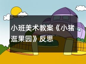 小班美術(shù)教案《小豬逛果園》反思