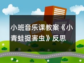小班音樂課教案《小青蛙捉害蟲》反思