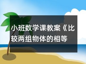 小班數(shù)學(xué)課教案《比較兩組物體的相等和不相等》反思