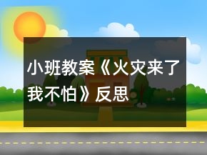 小班教案《火災(zāi)來(lái)了我不怕》反思
