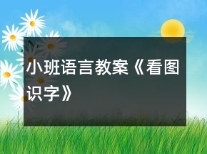 小班語(yǔ)言教案《看圖識(shí)字》