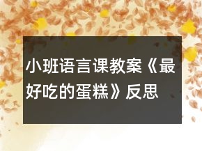 小班語(yǔ)言課教案《最好吃的蛋糕》反思