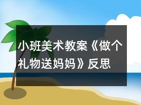 小班美術(shù)教案《做個禮物送媽媽》反思
