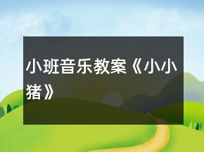 小班音樂(lè)教案《小小豬》
