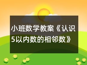 小班數(shù)學(xué)教案《認(rèn)識(shí)5以內(nèi)數(shù)的相鄰數(shù)》反思