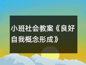 小班社會教案《良好自我概念形成》