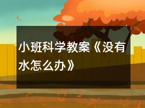 小班科學(xué)教案《沒(méi)有水怎么辦》