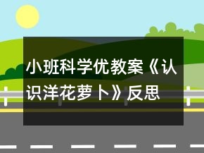 小班科學(xué)優(yōu)教案《認(rèn)識(shí)洋花蘿卜》反思