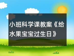 小班科學(xué)課教案《給水果寶寶過生日》反思