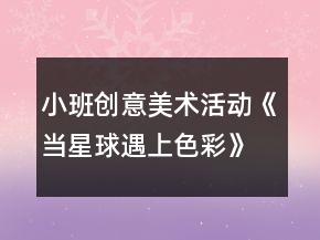 小班創(chuàng)意美術(shù)活動(dòng)《當(dāng)星球遇上色彩》教案手工泥塑