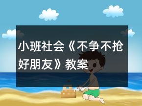 小班社會(huì)《不爭(zhēng)不搶好朋友》教案