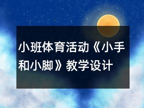 小班體育活動《小手和小腳》教學(xué)設(shè)計(jì)和學(xué)情分析反思