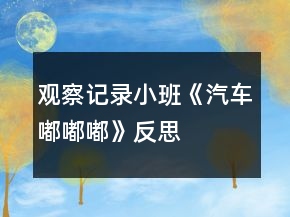 觀察記錄小班《汽車嘟嘟嘟》反思