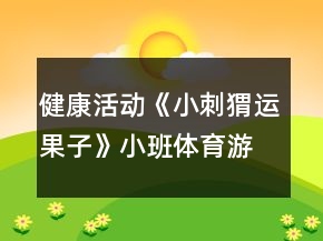 健康活動(dòng)《小刺猬運(yùn)果子》小班體育游戲教案小動(dòng)物運(yùn)菜反思