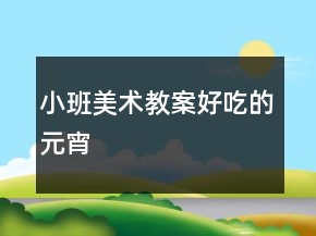 小班美術(shù)教案：好吃的元宵