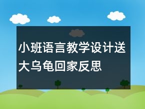 小班語言教學(xué)設(shè)計：送大烏龜回家反思