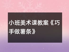 小班美術(shù)課教案《巧手做薯條》