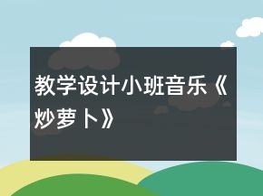 教學(xué)設(shè)計(jì)小班音樂《炒蘿卜》