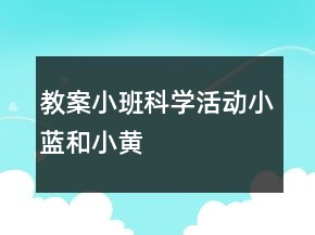 教案小班科學活動：小藍和小黃