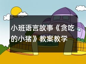 小班語言故事《貪吃的小豬》教案教學(xué)設(shè)計反思