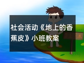 社會(huì)活動(dòng)《地上的香蕉皮》小班教案
