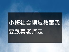 小班社會領(lǐng)域教案：我要跟著老師走
