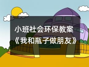 小班社會環(huán)保教案《我和瓶子做朋友》