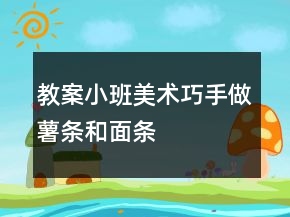 教案小班美術(shù)：巧手做薯條和面條
