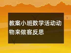 教案小班數(shù)學(xué)活動(dòng)：動(dòng)物來(lái)做客反思