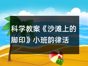 科學(xué)教案《沙灘上的腳印》小班韻律活動誰的腳印反思