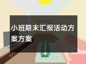 小班期末匯報活動方案方案