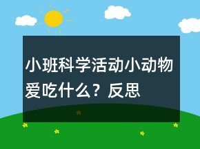 小班科學(xué)活動(dòng)：小動(dòng)物愛(ài)吃什么？反思