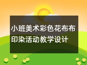 小班美術(shù)：彩色花布布印染活動教學(xué)設(shè)計