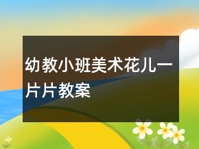 幼教小班美術(shù)：花兒一片片教案