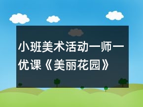 小班美術活動一師一優(yōu)課《美麗花園》教案反思