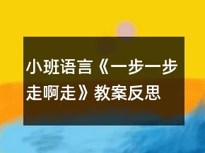 小班語(yǔ)言《一步一步走啊走》教案反思