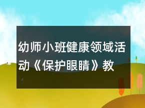 幼師小班健康領(lǐng)域活動《保護眼睛》教學(xué)設(shè)計