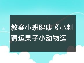 教案小班健康《小刺猬運(yùn)果子（小動(dòng)物運(yùn)菜）》反思