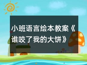 小班語言繪本教案《誰咬了我的大餅》總結