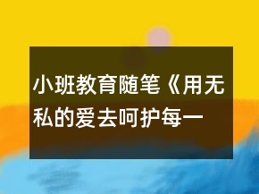 &quot;小班教育隨筆《用無私的愛去呵護每一朵花》		&quot;
