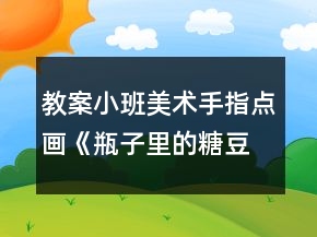 教案小班美術(shù)手指點(diǎn)畫(huà)《瓶子里的糖豆豆》反思