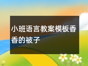 小班語言教案模板：香香的被子