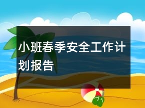 小班春季安全工作計劃報告