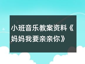 小班音樂(lè)教案資料《媽媽我要親親你》