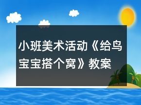 小班美術(shù)活動《給鳥寶寶搭個窩》教案反思