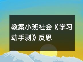 教案小班社會《學(xué)習(xí)動手剝》反思