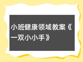 小班健康領(lǐng)域教案《一雙小小手》