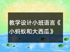 教學(xué)設(shè)計(jì)小班語言《小螞蟻和大西瓜》反思